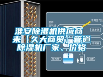 企業新聞淮安除濕機供應商 來【久大商貿】管道除濕機廠家、價格