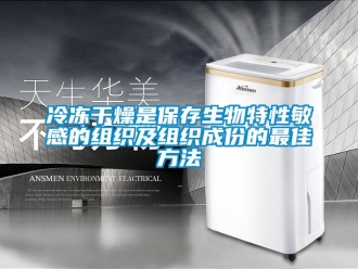 行業(yè)新聞冷凍干燥是保存生物特性敏感的組織及組織成份的最佳方法