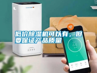 企業(yè)新聞低價除濕機可以有，但要保證產(chǎn)品質(zhì)量