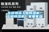 怎樣挑選工業(yè)除濕機(jī)？工業(yè)除濕機(jī)廠家哪家強(qiáng)？