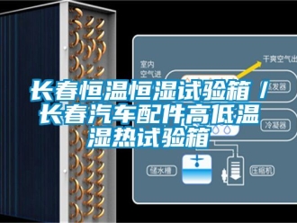 知識(shí)百科長(zhǎng)春恒溫恒濕試驗(yàn)箱／長(zhǎng)春汽車(chē)配件高低溫濕熱試驗(yàn)箱