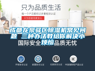 企業(yè)新聞成都龍泉驛區(qū)除濕機(jī)常見(jiàn)問(wèn)題 三種辦法教給你解決小煩惱