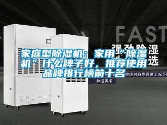 企業新聞家庭型除濕機：家用“除濕機”什么牌子好，推薦使用品牌排行榜前十名