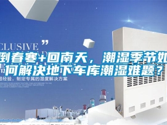 企業新聞倒春寒+回南天，潮濕季節如何解決地下車庫潮濕難題？
