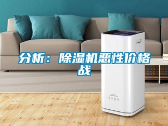企業(yè)新聞分析：除濕機(jī)惡性價(jià)格戰(zhàn)
