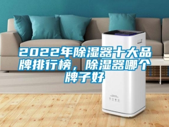 企業新聞2022年除濕器十大品牌排行榜，除濕器哪個牌子好