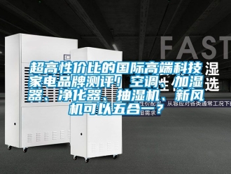 企業新聞超高性價比的國際高端科技家電品牌測評！空調、加濕器、凈化器、抽濕機、新風機可以五合一？