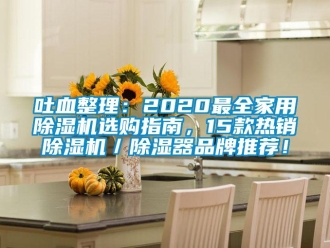 企業(yè)新聞吐血整理：2020最全家用除濕機(jī)選購(gòu)指南，15款熱銷除濕機(jī)／除濕器品牌推薦！