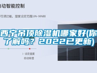 行業新聞西寧吊頂除濕機哪家好(你了解嗎？2022已更新)