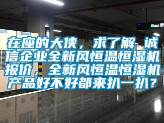 知識(shí)百科在座的大俠，求了解 誠(chéng)信企業(yè)全新風(fēng)恒溫恒濕機(jī)報(bào)價(jià)，全新風(fēng)恒溫恒濕機(jī)產(chǎn)品好不好都來(lái)扒一扒？