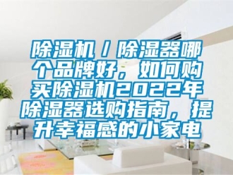 企業(yè)新聞除濕機(jī)／除濕器哪個(gè)品牌好，如何購(gòu)買(mǎi)除濕機(jī)2022年除濕器選購(gòu)指南，提升幸福感的小家電
