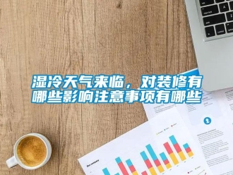知識(shí)百科濕冷天氣來臨，對(duì)裝修有哪些影響注意事項(xiàng)有哪些