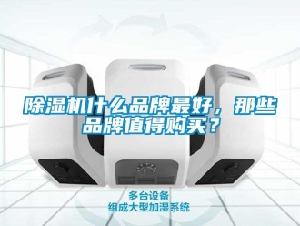 企業(yè)新聞除濕機什么品牌最好，那些品牌值得購買？