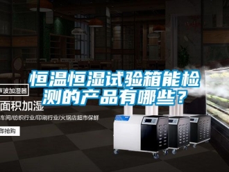 知識百科恒溫恒濕試驗箱能檢測的產品有哪些？