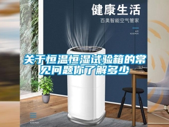 知識百科關于恒溫恒濕試驗箱的常見問題你了解多少