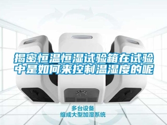 知識(shí)百科揭密恒溫恒濕試驗(yàn)箱在試驗(yàn)中是如何來(lái)控制溫濕度的呢