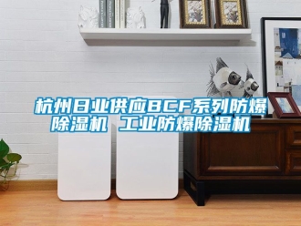 企業(yè)新聞杭州日業(yè)供應(yīng)BCF系列防爆除濕機 工業(yè)防爆除濕機