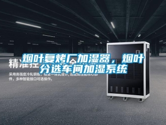 知識百科煙葉復烤廠加濕器，煙葉分選車間加濕系統(tǒng)