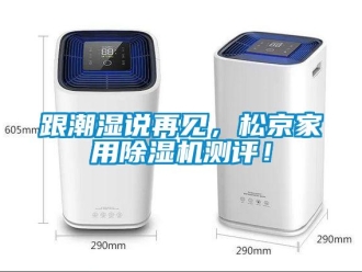 企業(yè)新聞跟潮濕說再見，松京家用除濕機(jī)測評！