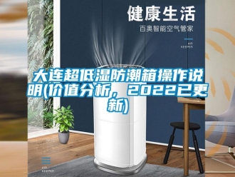 企業新聞大連超低濕防潮箱操作說明(價值分析，2022已更新)