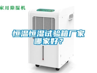 知識百科恒溫恒濕試驗箱廠家哪家好？