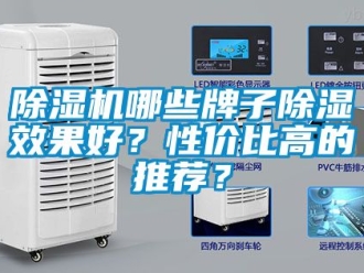 行業新聞除濕機哪些牌子除濕效果好？性價比高的推薦？