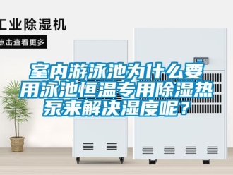 知識(shí)百科室內(nèi)游泳池為什么要用泳池恒溫專用除濕熱泵來解決濕度呢？
