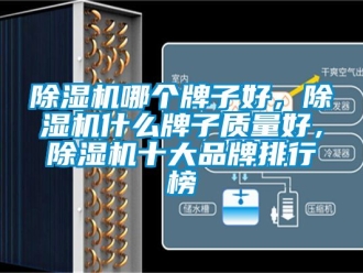 企業新聞除濕機哪個牌子好，除濕機什么牌子質量好，除濕機十大品牌排行榜