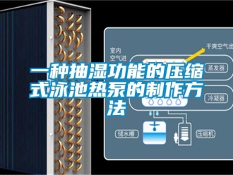 企業新聞一種抽濕功能的壓縮式泳池熱泵的制作方法