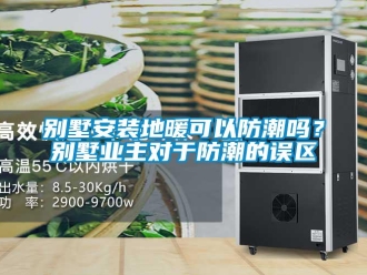 企業(yè)新聞別墅安裝地暖可以防潮嗎？別墅業(yè)主對(duì)于防潮的誤區(qū)