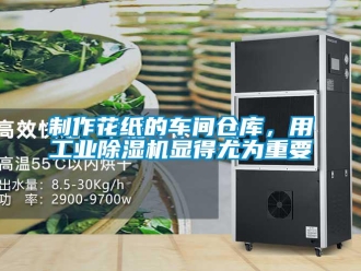 知識(shí)百科制作花紙的車間倉庫，用工業(yè)除濕機(jī)顯得尤為重要
