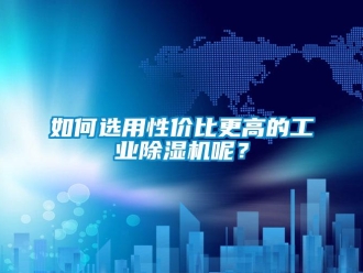 常見(jiàn)問(wèn)題如何選用性價(jià)比更高的工業(yè)除濕機(jī)呢？