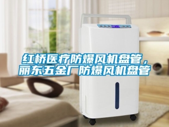 企業(yè)新聞紅橋醫(yī)療防爆風機盤管，麗東五金廠防爆風機盤管
