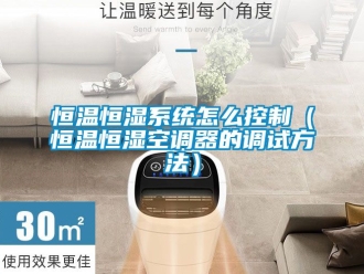 知識百科恒溫恒濕系統怎么控制（恒溫恒濕空調器的調試方法）