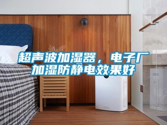 企業新聞超聲波加濕器，電子廠加濕防靜電效果好