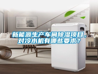企業新聞新能源生產車間除濕項目，對冷水機有哪些要求？