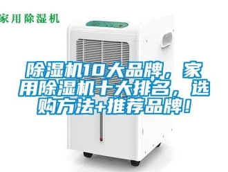 企業(yè)新聞除濕機(jī)10大品牌，家用除濕機(jī)十大排名，選購(gòu)方法+推薦品牌！
