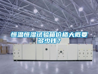 知識百科恒溫恒濕試驗箱價格大概要多少錢？