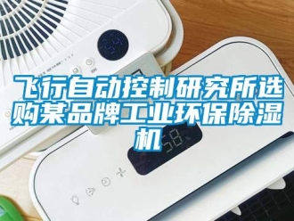 企業(yè)新聞飛行自動控制研究所選購某品牌工業(yè)環(huán)保除濕機