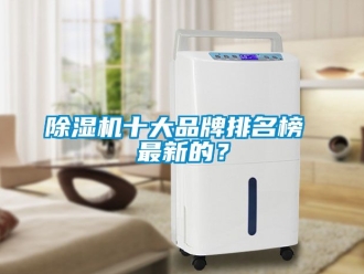 企業(yè)新聞除濕機十大品牌排名榜 最新的？
