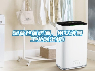 企業(yè)新聞煙草倉庫防潮，用安詩曼工業(yè)除濕機！