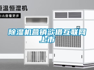 企業新聞除濕機營銷欲借互聯網上市