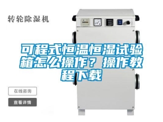 知識百科可程式恒溫恒濕試驗箱怎么操作？操作教程下載
