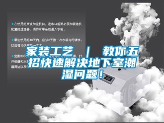 企業新聞家裝工藝 ｜ 教你五招快速解決地下室潮濕問題！