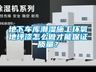 企業(yè)新聞地下車庫潮濕施工環(huán)氧地坪漆怎么做才能保證質(zhì)量？
