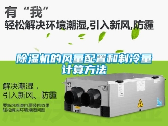 企業(yè)新聞除濕機的風(fēng)量配置和制冷量計算方法