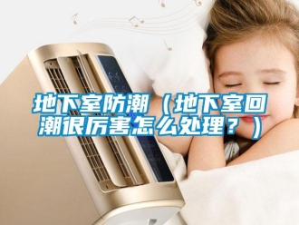企業新聞地下室防潮（地下室回潮很厲害怎么處理？）