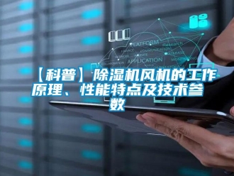 企業新聞【科普】除濕機風機的工作原理、性能特點及技術參數