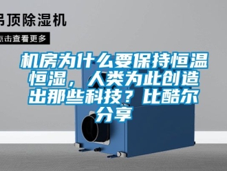 知識(shí)百科機(jī)房為什么要保持恒溫恒濕，人類為此創(chuàng)造出那些科技？比酷爾分享