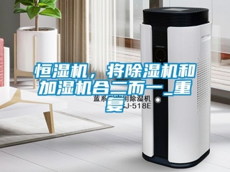 知識百科恒濕機(jī)，將除濕機(jī)和加濕機(jī)合二而一_重復(fù)